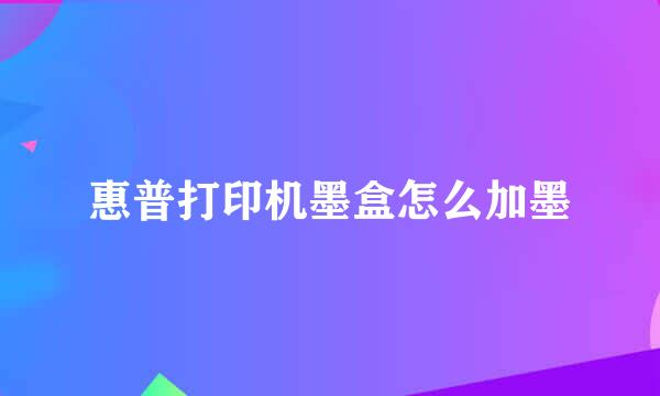 惠普打印机墨盒怎么加墨