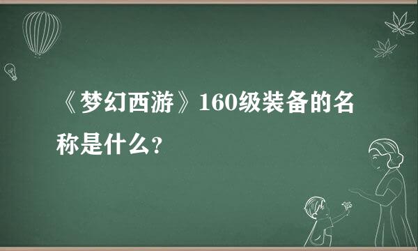 《梦幻西游》160级装备的名称是什么？