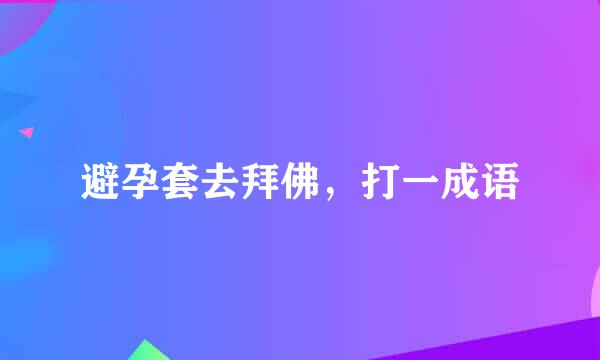 避孕套去拜佛，打一成语