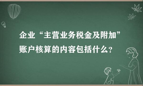 企业“主营业务税金及附加”账户核算的内容包括什么？