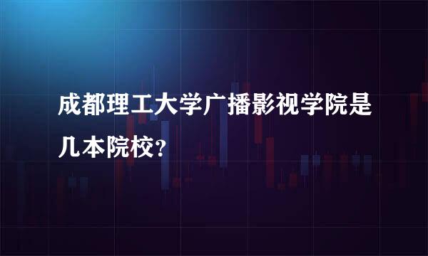 成都理工大学广播影视学院是几本院校？