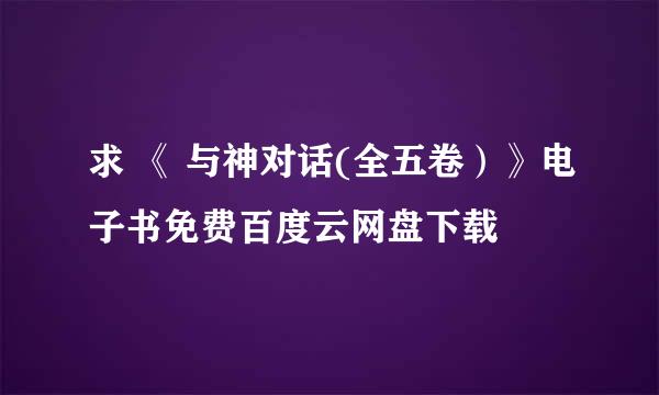 求 《 与神对话(全五卷）》电子书免费百度云网盘下载