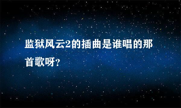 监狱风云2的插曲是谁唱的那首歌呀？