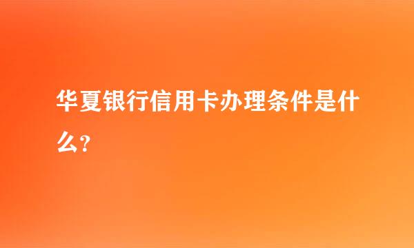 华夏银行信用卡办理条件是什么？