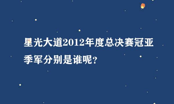 星光大道2012年度总决赛冠亚季军分别是谁呢？