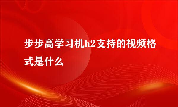 步步高学习机h2支持的视频格式是什么