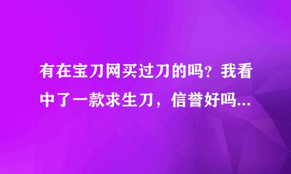 有在宝刀网买过刀的吗？我看中了一款求生刀，信誉好吗？质量好吗？