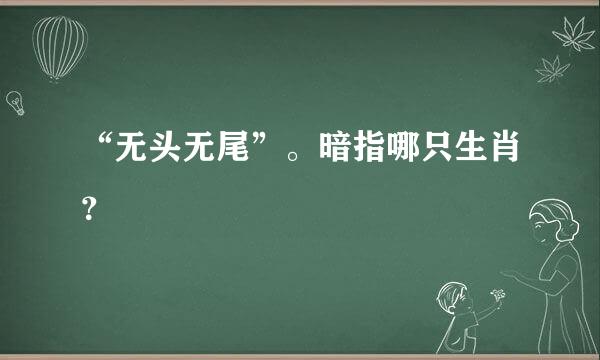 “无头无尾”。暗指哪只生肖？