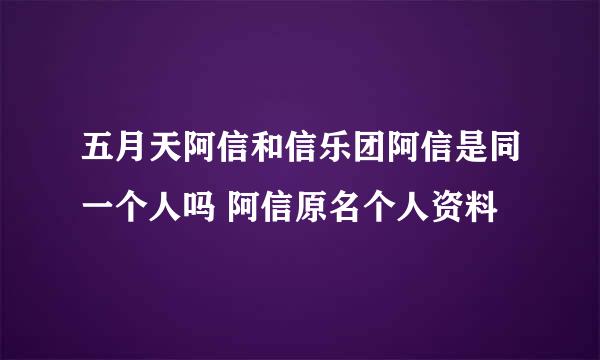 五月天阿信和信乐团阿信是同一个人吗 阿信原名个人资料