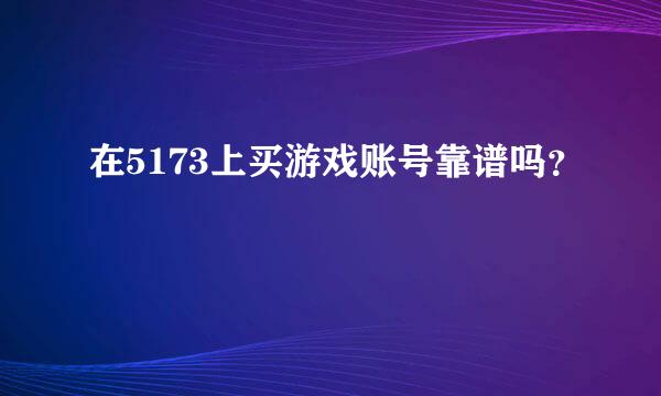 在5173上买游戏账号靠谱吗？