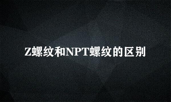 Z螺纹和NPT螺纹的区别