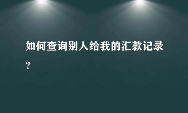 如何查询别人给我的汇款记录？