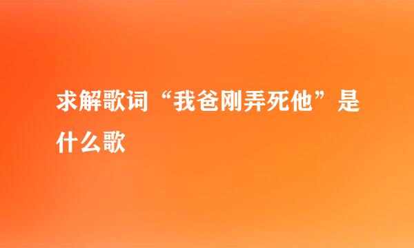 求解歌词“我爸刚弄死他”是什么歌