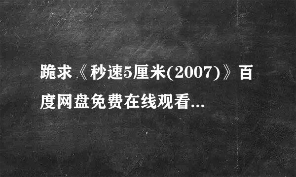 跪求《秒速5厘米(2007)》百度网盘免费在线观看，水桥研二主演的