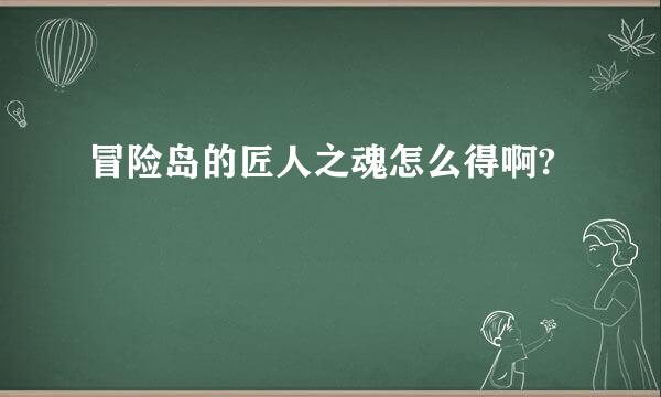 冒险岛的匠人之魂怎么得啊?