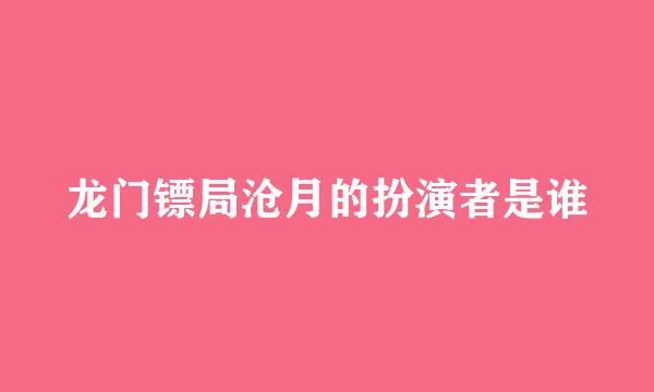 龙门镖局沧月的扮演者是谁