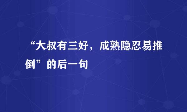 “大叔有三好，成熟隐忍易推倒”的后一句