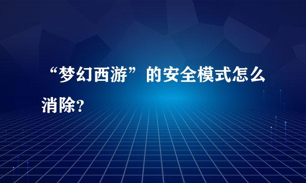 “梦幻西游”的安全模式怎么消除？