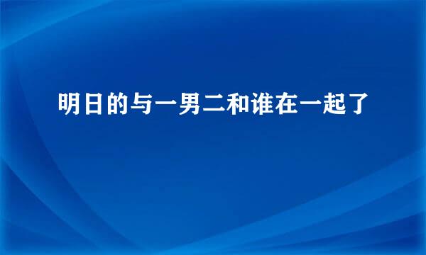 明日的与一男二和谁在一起了