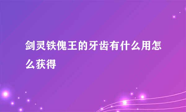 剑灵铁傀王的牙齿有什么用怎么获得