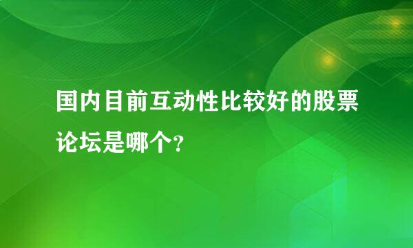 国内目前互动性比较好的股票论坛是哪个？