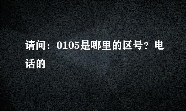 请问：0105是哪里的区号？电话的