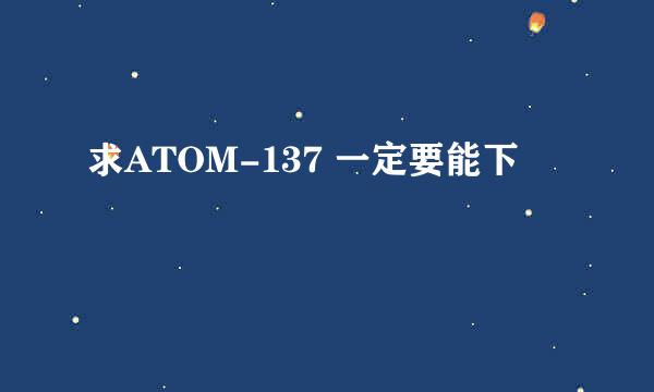 求ATOM-137 一定要能下