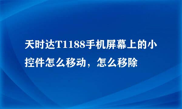 天时达T1188手机屏幕上的小控件怎么移动，怎么移除