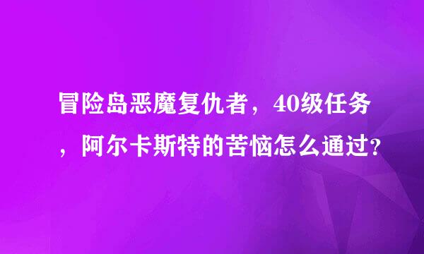 冒险岛恶魔复仇者，40级任务，阿尔卡斯特的苦恼怎么通过？