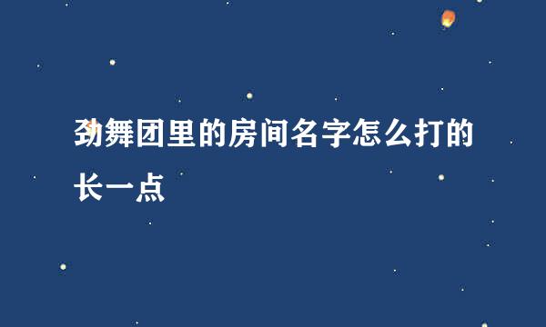 劲舞团里的房间名字怎么打的长一点