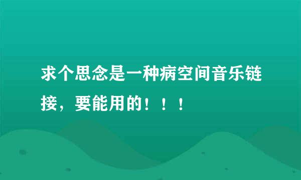 求个思念是一种病空间音乐链接，要能用的！！！