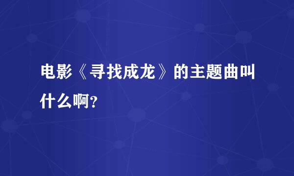 电影《寻找成龙》的主题曲叫什么啊？