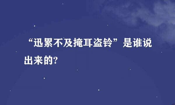 “迅累不及掩耳盗铃”是谁说出来的?