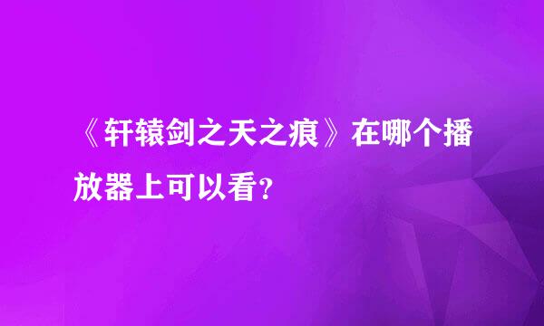 《轩辕剑之天之痕》在哪个播放器上可以看？