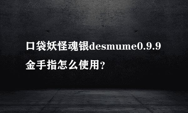 口袋妖怪魂银desmume0.9.9金手指怎么使用？