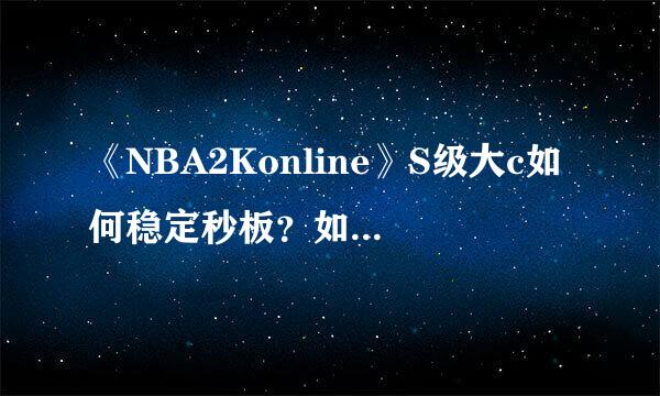 《NBA2Konline》S级大c如何稳定秒板？如何点板之后能继续抓到？