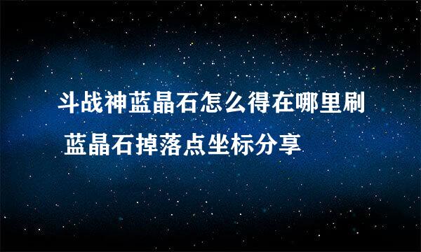 斗战神蓝晶石怎么得在哪里刷 蓝晶石掉落点坐标分享