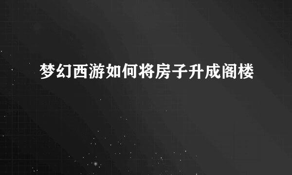 梦幻西游如何将房子升成阁楼