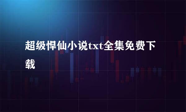 超级悍仙小说txt全集免费下载