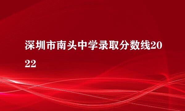 深圳市南头中学录取分数线2022