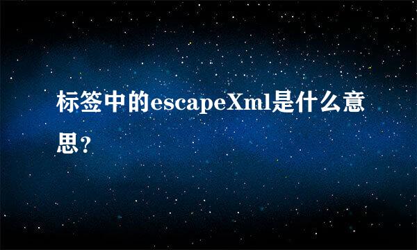 标签中的escapeXml是什么意思？