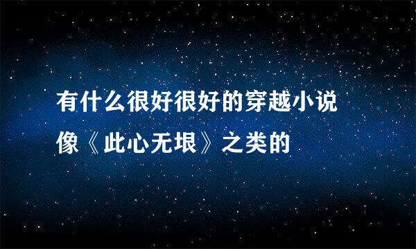 有什么很好很好的穿越小说 像《此心无垠》之类的