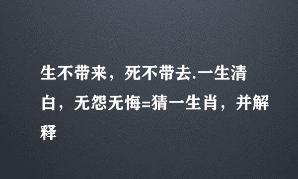 生不带来，死不带去.一生清白，无怨无悔=猜一生肖，并解释