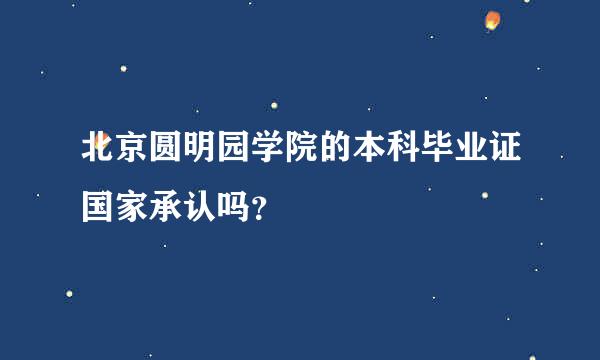 北京圆明园学院的本科毕业证国家承认吗？