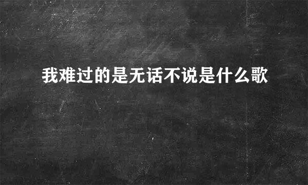 我难过的是无话不说是什么歌