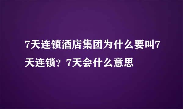 7天连锁酒店集团为什么要叫7天连锁？7天会什么意思