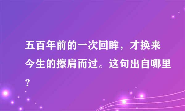 五百年前的一次回眸，才换来今生的擦肩而过。这句出自哪里？