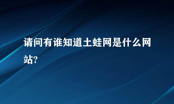 请问有谁知道土蛙网是什么网站?