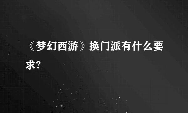 《梦幻西游》换门派有什么要求?