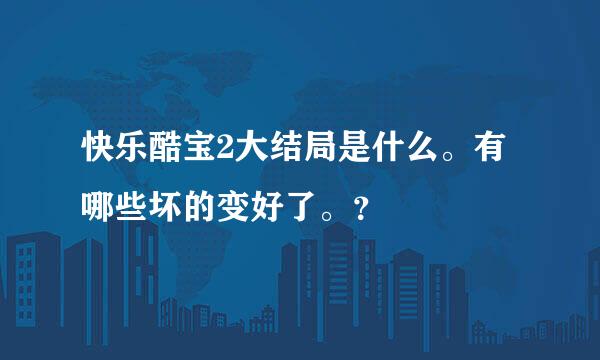 快乐酷宝2大结局是什么。有哪些坏的变好了。？